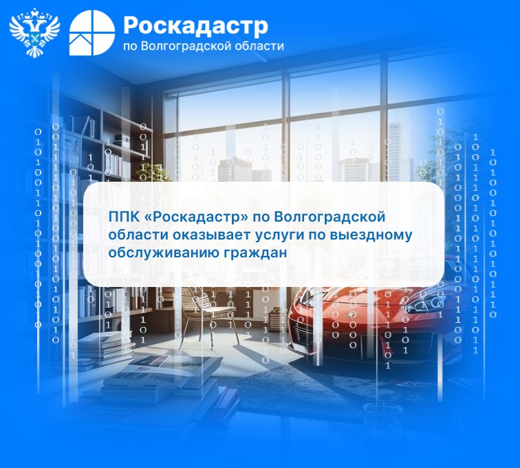 ППК «Роскадастр» по Волгоградской области оказывает услуги по выездному обслуживанию граждан