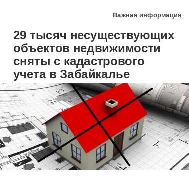 29 тысяч объектов недвижимости, прекративших свое существование, сняты с кадастрового учета в Забайкалье
